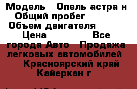  › Модель ­ Опель астра н › Общий пробег ­ 49 000 › Объем двигателя ­ 115 › Цена ­ 410 000 - Все города Авто » Продажа легковых автомобилей   . Красноярский край,Кайеркан г.